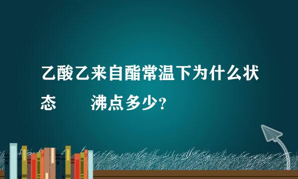 乙酸乙来自酯常温下为什么状态  沸点多少？