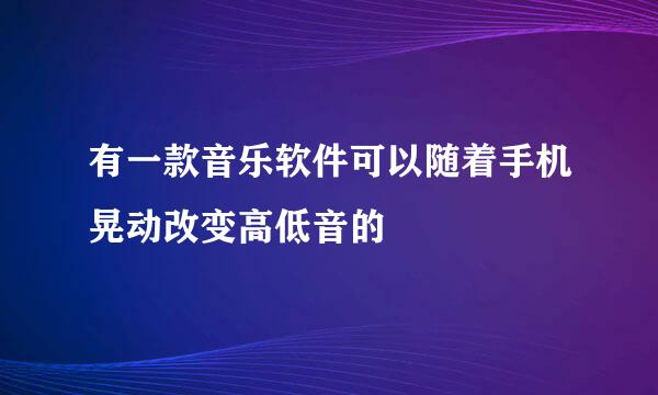 有一款音乐软件可以随着手机晃动改变高低音的