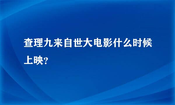 查理九来自世大电影什么时候上映？