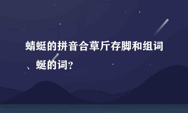 蜻蜓的拼音合草斤存脚和组词、蜒的词？