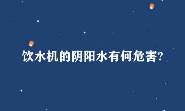 饮水机的阴阳水有何危害?
