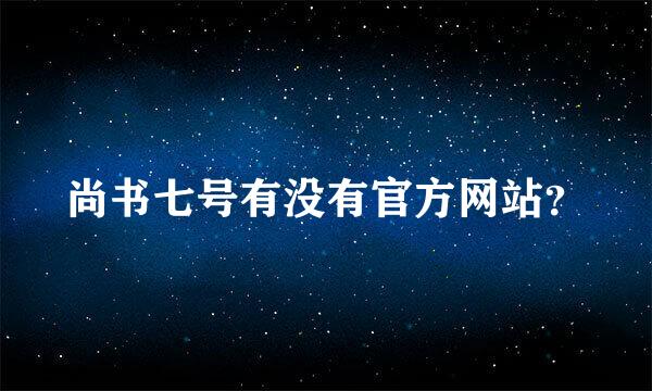 尚书七号有没有官方网站？