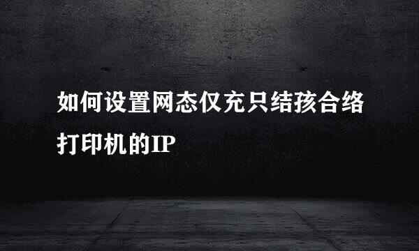 如何设置网态仅充只结孩合络打印机的IP