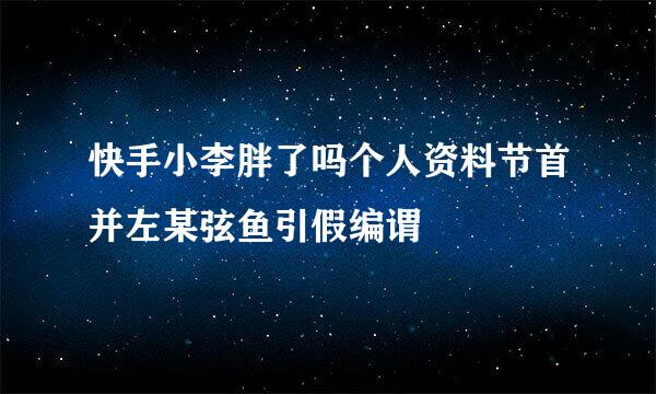 快手小李胖了吗个人资料节首并左某弦鱼引假编谓