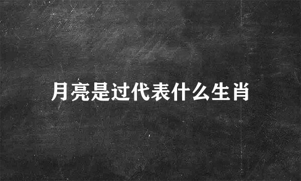 月亮是过代表什么生肖