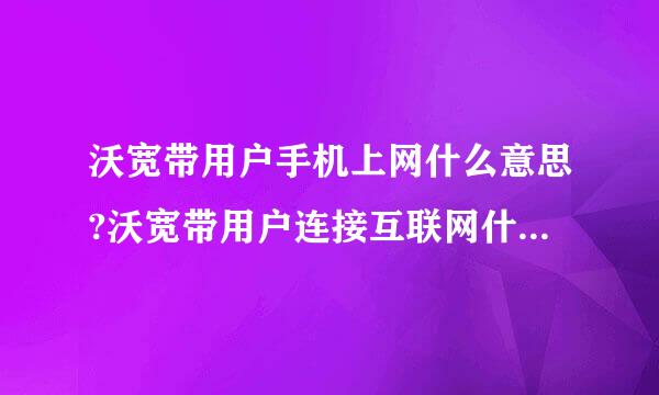 沃宽带用户手机上网什么意思?沃宽带用户连接互联网什么意思?设置哪整采掌问十队个好，要不要设置?