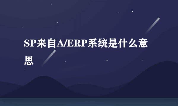 SP来自A/ERP系统是什么意思