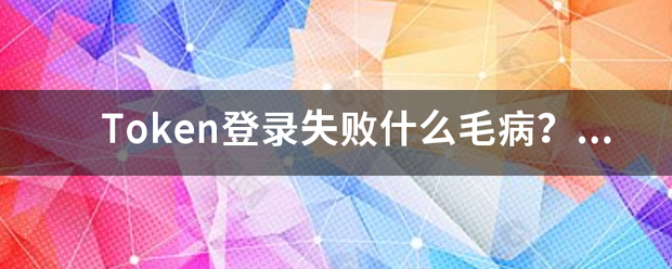 Token登录失败什么毛病？怎么解决
