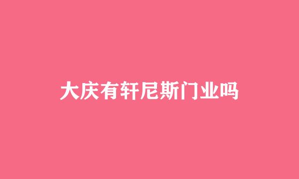 大庆有轩尼斯门业吗