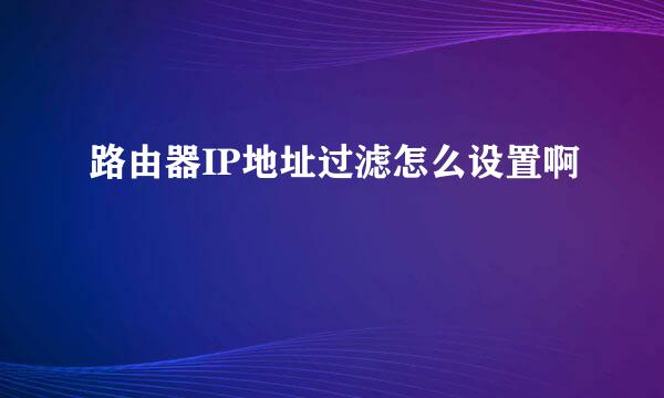 路由器IP地址过滤怎么设置啊