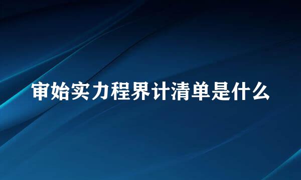 审始实力程界计清单是什么