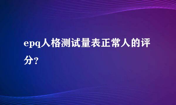 epq人格测试量表正常人的评分？