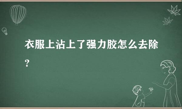 衣服上沾上了强力胶怎么去除？