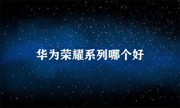 华为荣耀系列哪个好