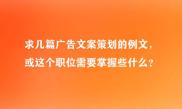 求几篇广告文案策划的例文，或这个职位需要掌握些什么？