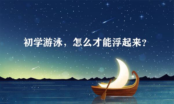 初学游泳，怎么才能浮起来？
