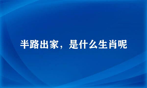 半路出家，是什么生肖呢