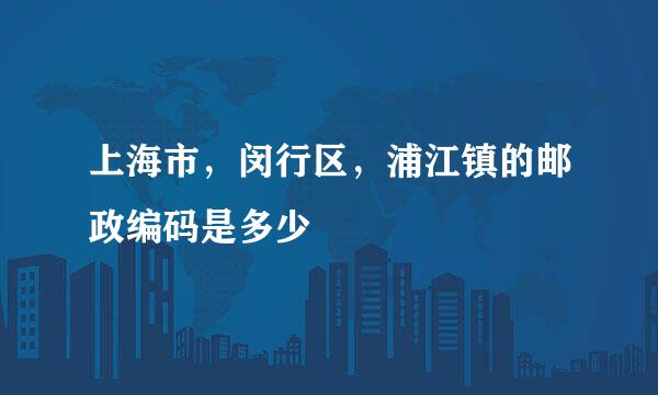 上海市，闵行区，浦江镇的邮政编码是多少