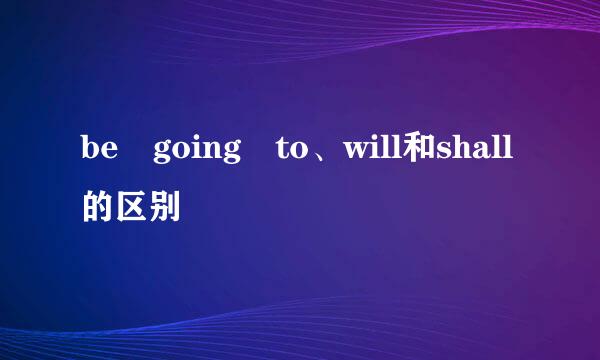 be going to、will和shall的区别