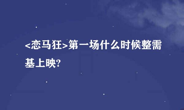 <恋马狂>第一场什么时候整需基上映?