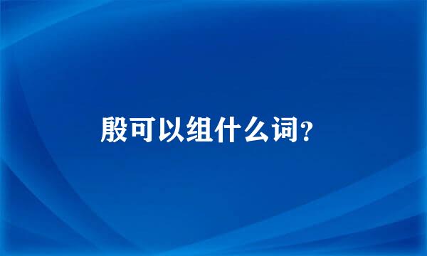 殷可以组什么词？