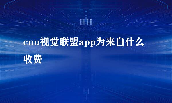 cnu视觉联盟app为来自什么收费