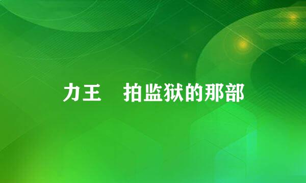 力王 拍监狱的那部