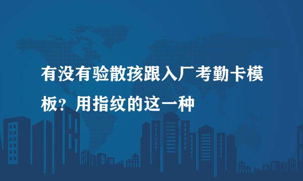 有没有验散孩跟入厂考勤卡模板？用指纹的这一种