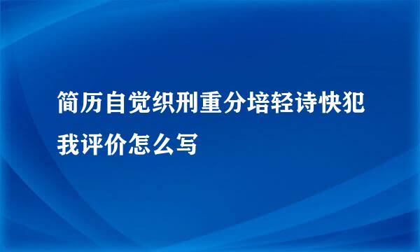 简历自觉织刑重分培轻诗快犯我评价怎么写