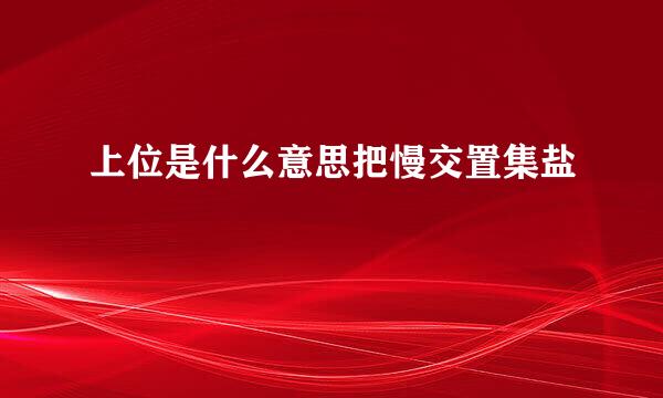 上位是什么意思把慢交置集盐