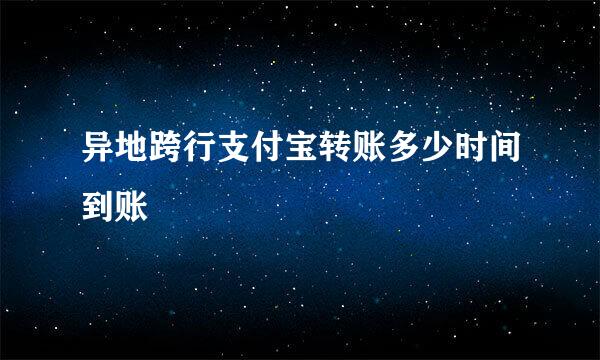 异地跨行支付宝转账多少时间到账