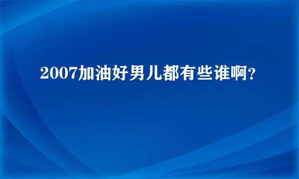 2007加油好男儿都有些谁啊？