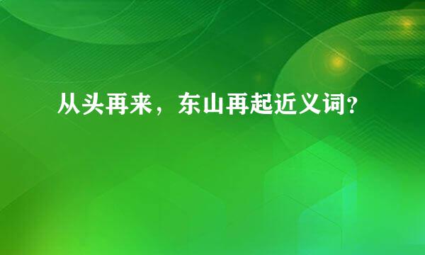 从头再来，东山再起近义词？