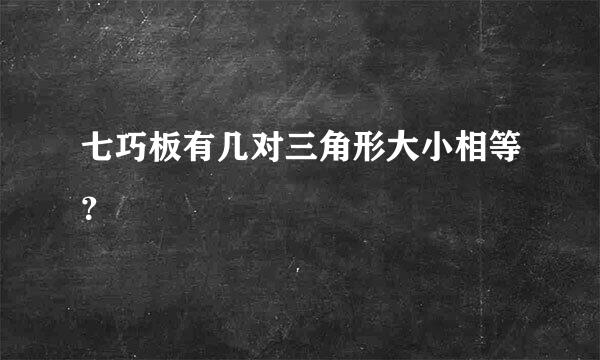 七巧板有几对三角形大小相等？
