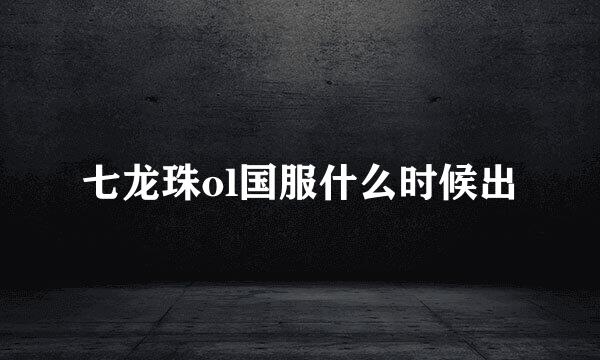 七龙珠ol国服什么时候出