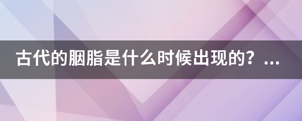 古代的胭脂是什么时候出现的？什么朝代发展最为鼎盛？