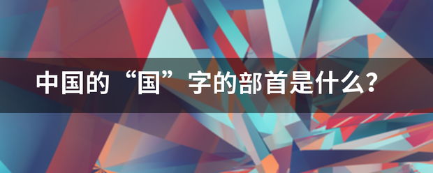 中国的“国”字的部首是什么？