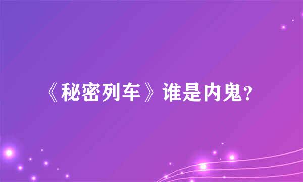 《秘密列车》谁是内鬼？