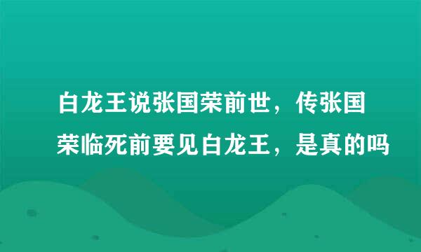 白龙王说张国荣前世，传张国荣临死前要见白龙王，是真的吗