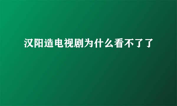 汉阳造电视剧为什么看不了了