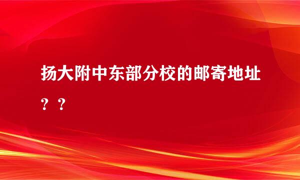 扬大附中东部分校的邮寄地址？？