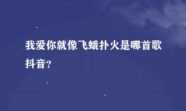 我爱你就像飞蛾扑火是哪首歌抖音？