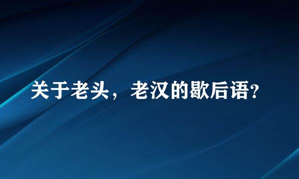 关于老头，老汉的歇后语？