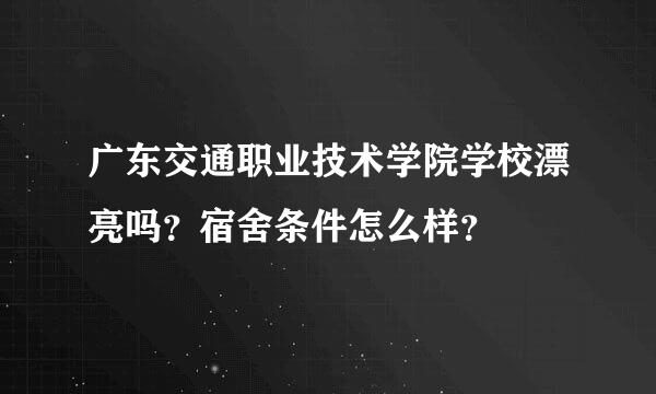 广东交通职业技术学院学校漂亮吗？宿舍条件怎么样？