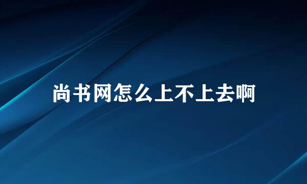 尚书网怎么上不上去啊