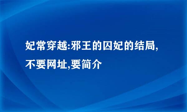 妃常穿越:邪王的囚妃的结局,不要网址,要简介