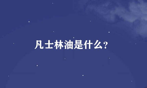 凡士林油是什么？