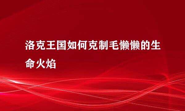 洛克王国如何克制毛懒懒的生命火焰