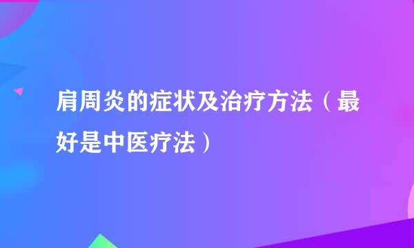 肩周炎的症状及治疗方法（最好是中医疗法）