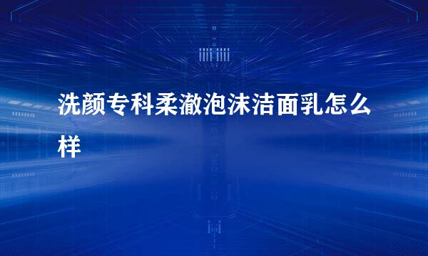 洗颜专科柔澈泡沫洁面乳怎么样